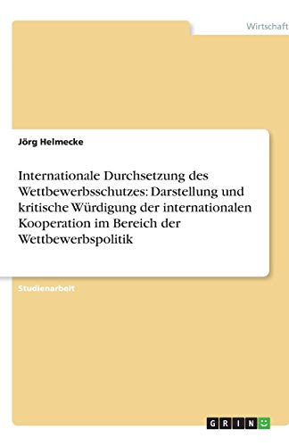 Internationale Durchsetzung des Wettbewerbsschutzes: Darstellung und kritische Würdigung der internationalen Kooperation im Bereich der Wettbewerbspolitik
