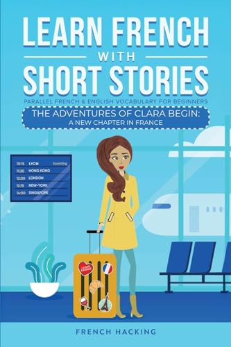 Learn French With Short Stories - Parallel French & English Vocabulary for Beginners: The Adventures of Clara Begin: A New Chapter in France (Learn French with The Adventures of Clara, Band 1)