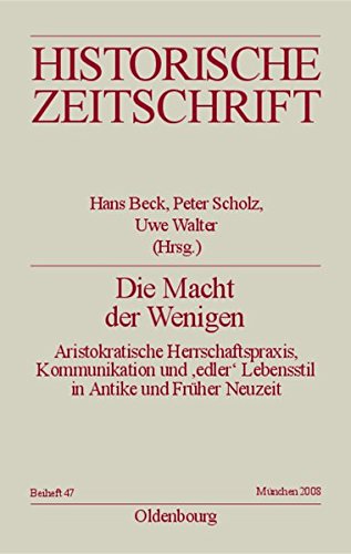 Die Macht der Wenigen: Aristokratische Herrschaftspraxis, Kommunikation und 'edler' Lebensstil in Antike und Früher Neuzeit (Historische Zeitschrift / Beihefte, Band 47)