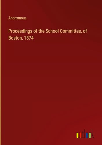 Proceedings of the School Committee, of Boston, 1874