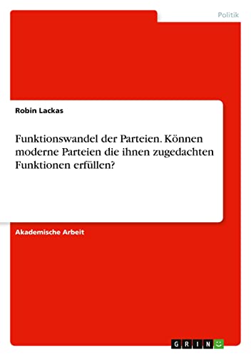 Funktionswandel der Parteien. Können moderne Parteien die ihnen zugedachten Funktionen erfüllen?
