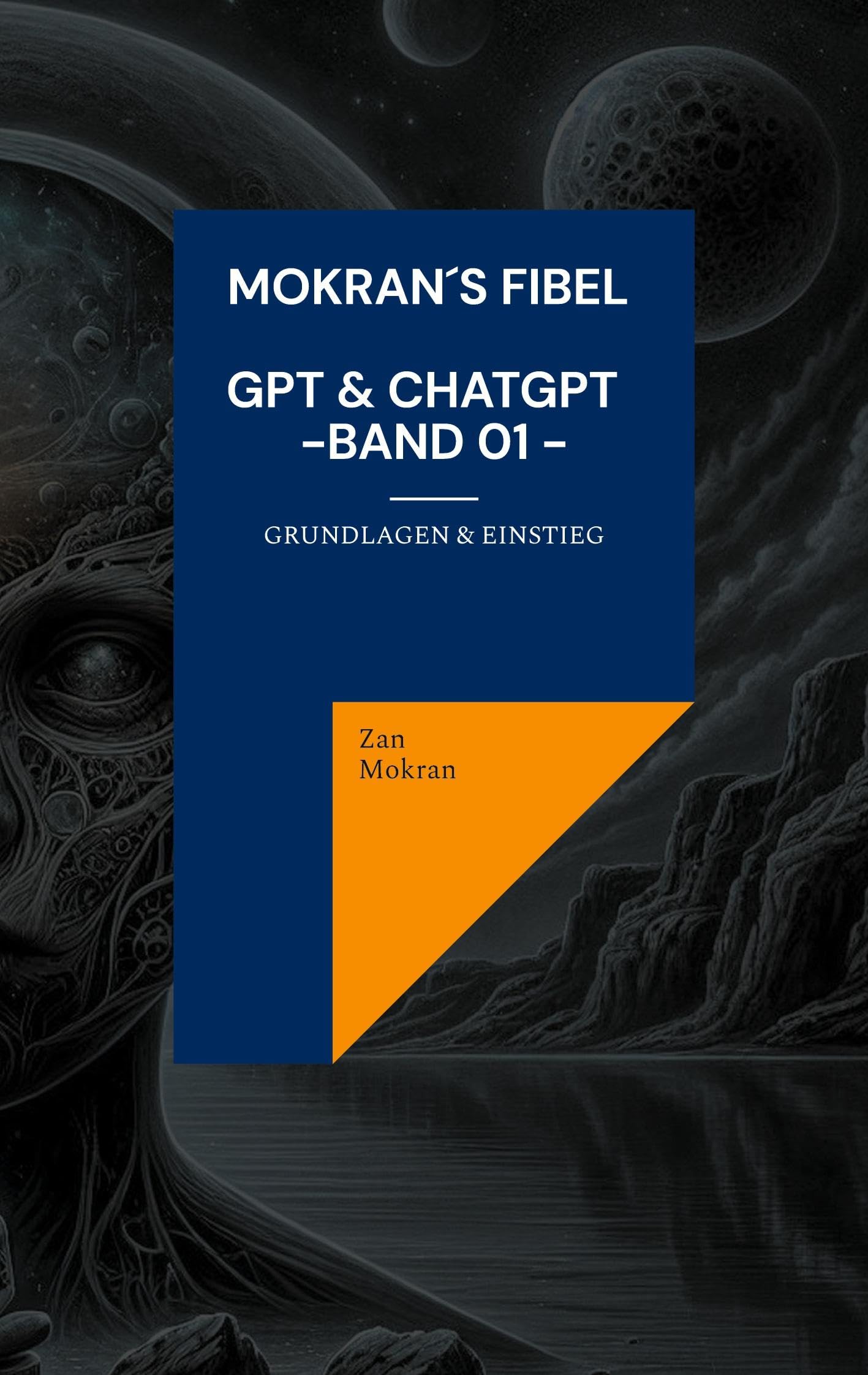 Mokran´s Fibel - GPT & ChatGPT - Band 01 -: Grundlagen & Einstieg
