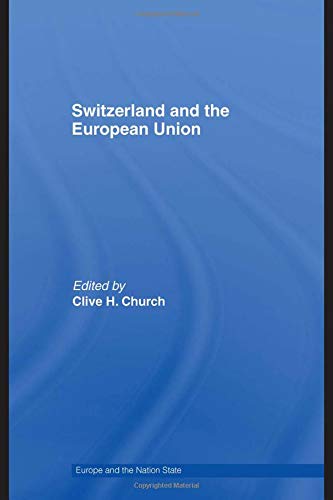 Switzerland and the European Union: A Close, Contradictory and Misunderstood Relationship (Europe And the Nation State, Band 11)