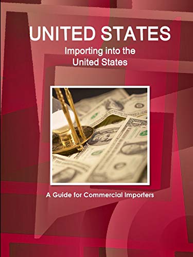 United States: Importing into the United States: A Guide for Commercial Importers (World Business and Investment Library)