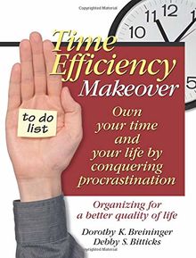 Time Efficiency Makeover: Own Your Time and Your Life by Conquering Procrastination