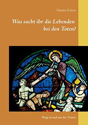 Was sucht ihr die Lebenden bei den Toten?: Wege in und aus der Trauer