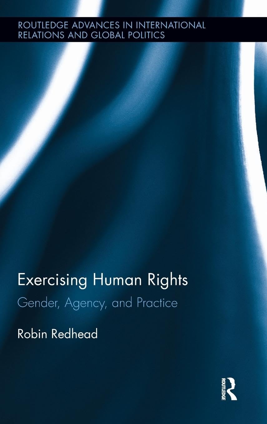 Exercising Human Rights: Gender, Agency and Practice (Routledge Advances in International Relations and Global Politics)