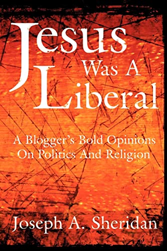 Jesus Was A Liberal: A Blogger's Bold Opinions on Politics and Religion