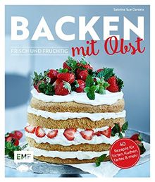 Backen mit Obst - frisch und fruchtig: 40 Rezepte für Torten, Kuchen, Tartes & mehr