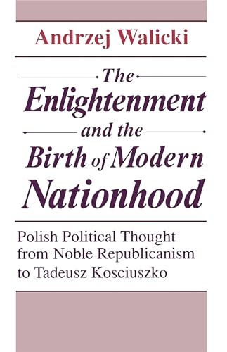 The Enlightenment and the Birth of Modern Nationhood: Polish Political Thought from Noble Republicanism to Tadeusz Kosciuszko
