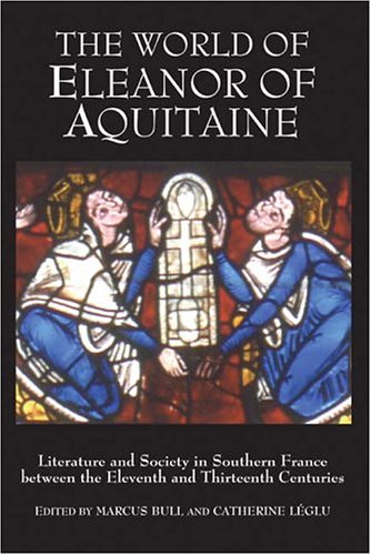 The World of Eleanor of Aquitaine - Literature and Society in Southern France between the Eleventh and Thirteenth Centuries