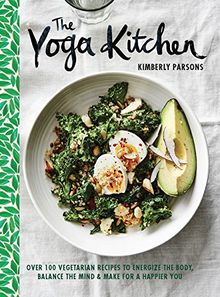 The Yoga Kitchen: Over 100 Vegetarian Recipes to Energize the Body, Balance the Mind & Make for a Happier You