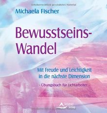 Bewusstseins-Wandel - Mit Freude und Leichtigkeit in die nächste Dimension - Übungsbuch für Lichtarbeiter