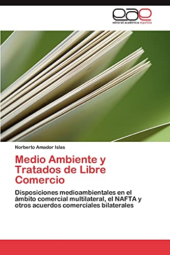 Medio Ambiente y Tratados de Libre Comercio: Disposiciones medioambientales en el ámbito comercial multilateral, el NAFTA y otros acuerdos comerciales bilaterales