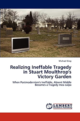 Realizing Ineffable Tragedy in Stuart Moulthrop's Victory Garden: When Postmodernism's Ineffable, Absent Middle Becomes a Tragedy mea culpa