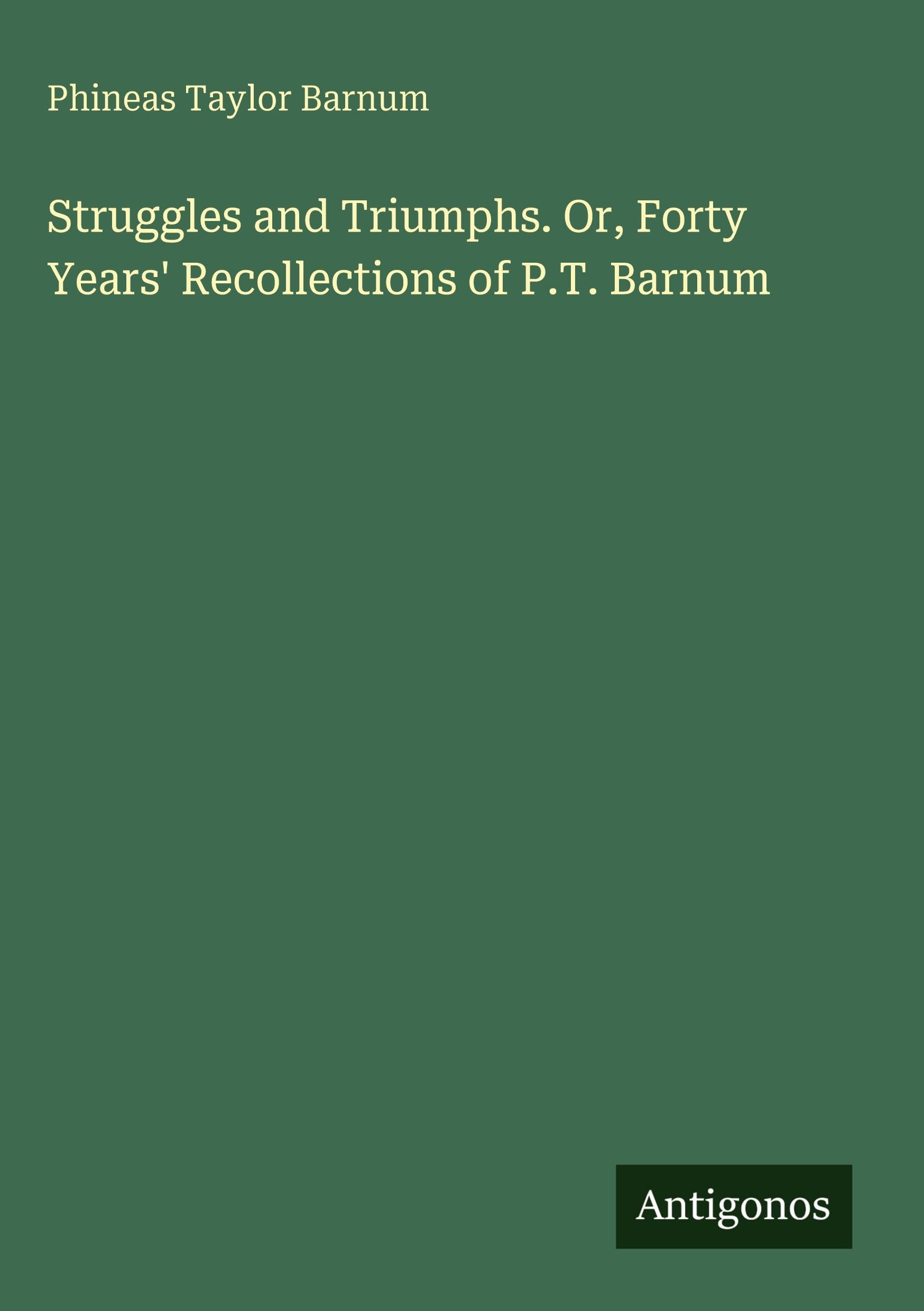 Struggles and Triumphs. Or, Forty Years' Recollections of P.T. Barnum
