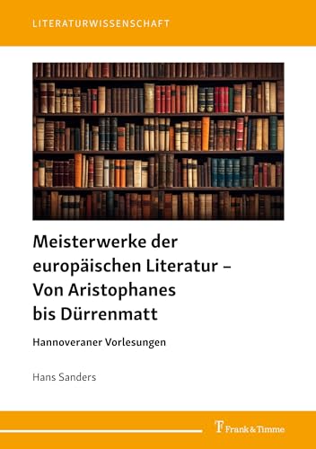 Meisterwerke der europäischen Literatur – Von Aristophanes bis Dürrenmatt: Hannoveraner Vorlesungen (Literaturwissenschaft)