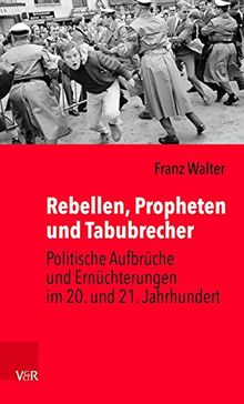 Rebellen, Propheten und Tabubrecher: Politische Aufbrüche und Ernüchterungen im 20. und 21. Jahrhundert