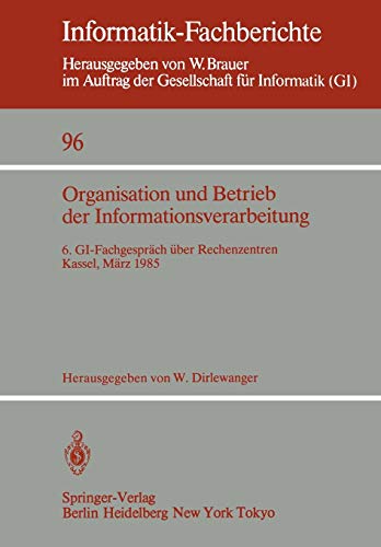 Organisation und Betrieb der Informationsverarbeitung: 6. GI-Fachgespräch über Rechenzentren, Kassel, 21/22. März 1985 (Informatik-Fachberichte, 96, Band 96)