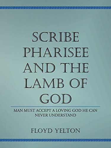 Scribe Pharisee and The Lamb of God: Man Must Accept A Loving God He Can Never Understand