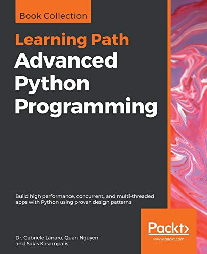 Lanaro, Dr. Gabriele Advanced Python Programming, Build High Performance, Concurrent, And Multi-threaded Apps With Python Using Proven Design Patterns