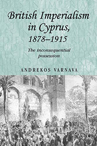 British imperialism in Cyprus, 1878-1915: The inconsequential possession (Studies in Imperialism)