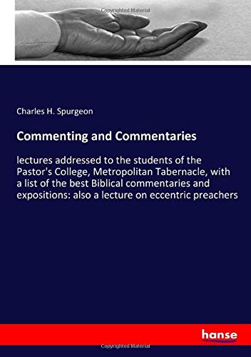 Commenting and Commentaries: lectures addressed to the students of the Pastor's College, Metropolitan Tabernacle, with a list of the best Biblical ... also a lecture on eccentric preachers