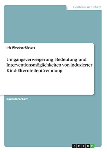 Umgangsverweigerung. Bedeutung und Interventionsmöglichkeiten von induzierter Kind-Elternteilentfremdung