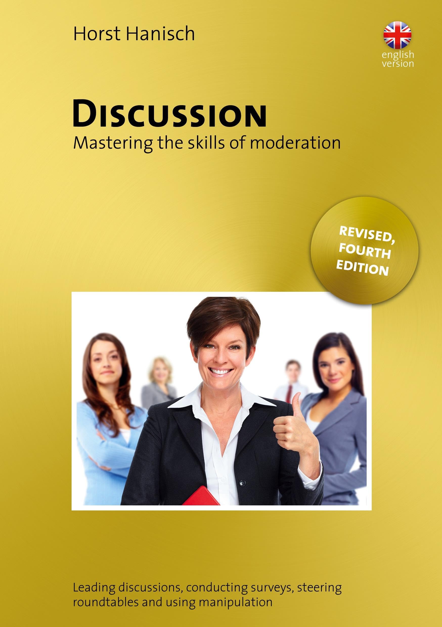 Discussion - Mastering the Skills of Moderation: Leading Discussions, Conducting Surveys, Steering Roundtables and Using Manipulation (Rhetorik, Präsentation, Persönlichkeit /englisch))