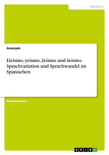 Lleísmo, yeísmo, ¿eísmo und ¿eísmo. Sprachvariation und Sprachwandel im Spanischen