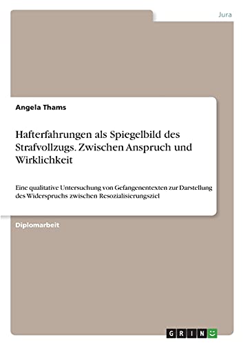 Hafterfahrungen als Spiegelbild des Strafvollzugs. Zwischen Anspruch und Wirklichkeit: Eine qualitative Untersuchung von Gefangenentexten zur ... Widerspruchs zwischen Resozialisierungsziel