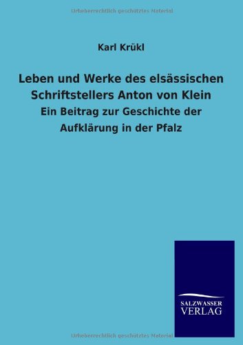 Leben und Werke des elsässischen Schriftstellers Anton von Klein: Ein Beitrag zur Geschichte der Aufklärung in der Pfalz