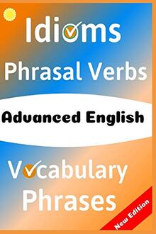 ADVANCED ENGLISH: Idioms, Phrasal Verbs, Vocabulary and Phrases: 700 Expressions of Academic Language (The ultimate Guide Book, Band 4)