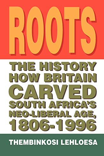 Roots: The History How Britain Carved South Africa's Neo-liberal Age, 1806-1996