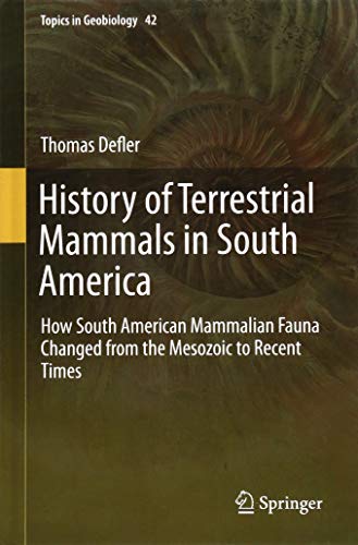History of Terrestrial Mammals in South America: How South American Mammalian Fauna Changed from the Mesozoic to Recent Times (Topics in Geobiology, Band 42)