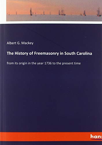 The History of Freemasonry in South Carolina: from its origin in the year 1736 to the present time