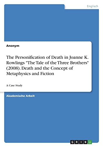The Personification of Death in Joanne K. Rowlings The Tale of the Three Brothers (2008). Death and the Concept of Metaphysics and Fiction: A Case Study