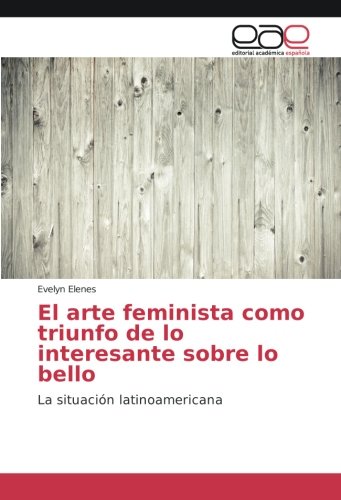 El arte feminista como triunfo de lo interesante sobre lo bello: La situación latinoamericana