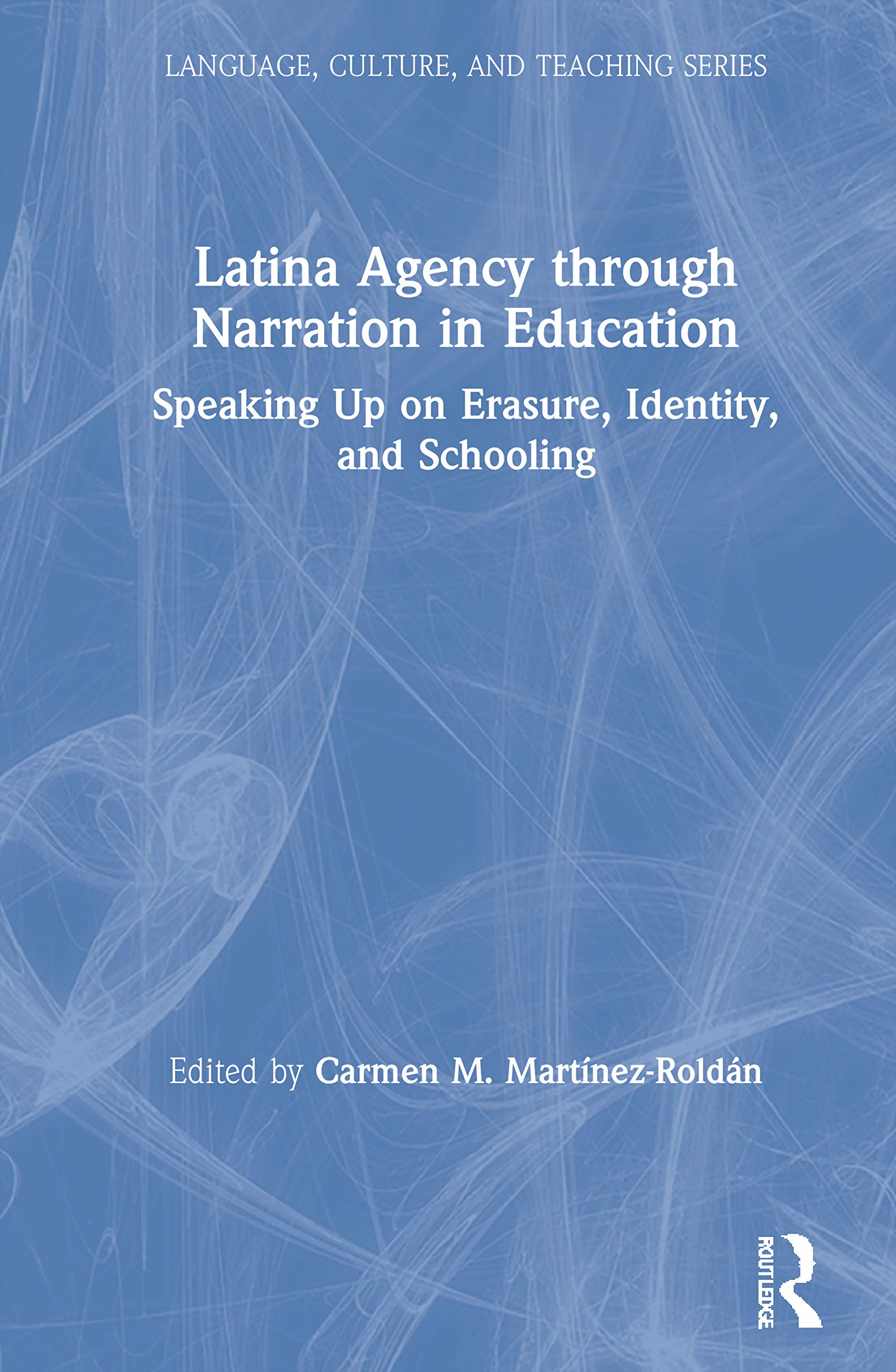 Latina Agency through Narration in Education: Speaking Up on Erasure, Identity, and Schooling (Language, Culture, and Teaching)