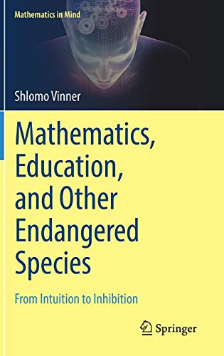 Mathematics, Education, and Other Endangered Species: From Intuition to Inhibition (Mathematics in Mind)
