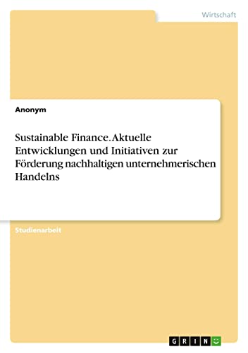 Sustainable Finance. Aktuelle Entwicklungen und Initiativen zur Förderung nachhaltigen unternehmerischen Handelns