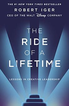 The Ride of a Lifetime: Lessons in Creative Leadership from the CEO of the Walt Disney Company