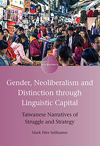 Gender, Neoliberalism and Distinction through Linguistic Capital: Taiwanese Narratives of Struggle and Strategy (Encounters, 15)