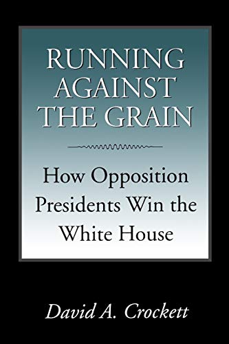 Running Against the Grain: How Opposition Presidents Win the White House (Joseph V. Hughes Jr. and Holly O. Hughes the Presidency and Leadership)