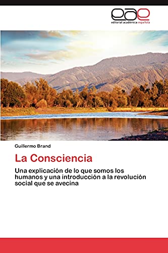 La Consciencia: Una explicación de lo que somos los humanos y una introducción a la revolución social que se avecina