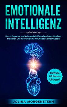 EMOTIONALE INTELLIGENZ: Durch Empathie und Achtsamkeit Menschen lesen, Resilienz trainieren und nonverbale Kommunikation entschlüsseln. BONUS: 20 Übungen & Tipps, um Gefühle und Emotionen zu verstehen