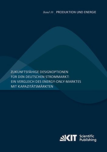Zukunftsfähige Designoptionen für den deutschen Strommarkt : ein Vergleich des Energy-only-Marktes mit Kapazitätsmärkten (Produktion und Energie / ... Institut für Umweltforschung)