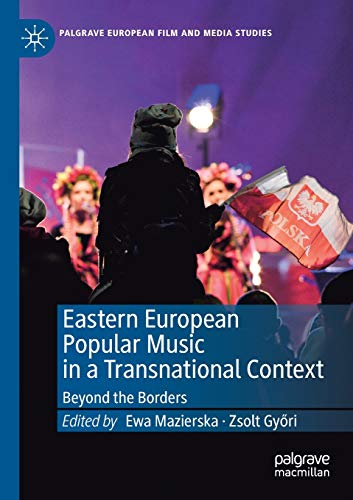 Eastern European Popular Music in a Transnational Context: Beyond the Borders (Palgrave European Film and Media Studies)