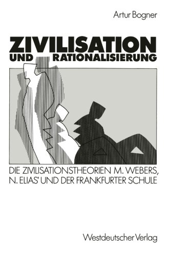 Zivilisation und Rationalisierung: Die Zivilisationstheorien Max Webers, Norbert Elias' und der Frankfurter Schule im Vergleich (German Edition)
