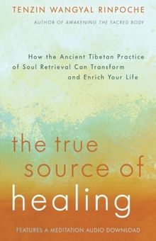 True Source of Healing, The: How the Ancient Tibetan Practice of Soul Retrieval Can Transform and Enrich Your Life